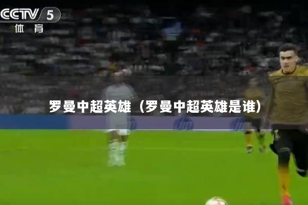 罗曼中超英雄（罗曼中超英雄是谁）