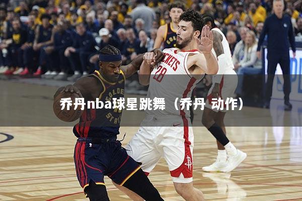 乔丹nba球星跳舞(乔丹 动作)