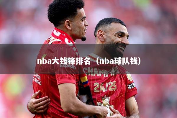 nba大钱锋排名（nba球队钱）
