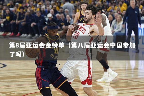 第8届亚运会金榜单（第八届亚运会中国参加了吗）