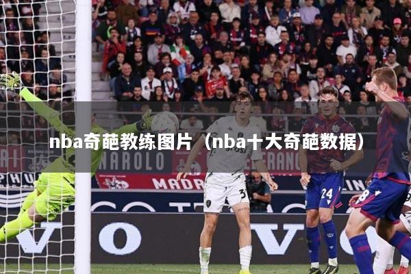 nba奇葩教练图片（nba十大奇葩数据）