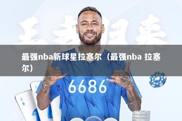 最强nba新球星拉塞尔（最强nba 拉塞尔）