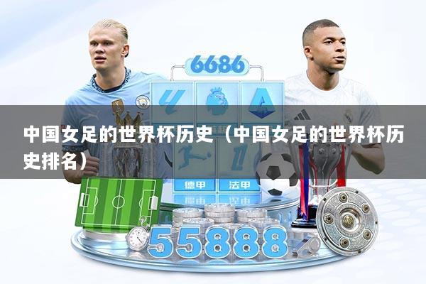 详细阅读:中国女足的世界杯历史(中国女足的世界杯历史排名) 中国女足的世界杯历史(中国女足的世界杯历史排名)